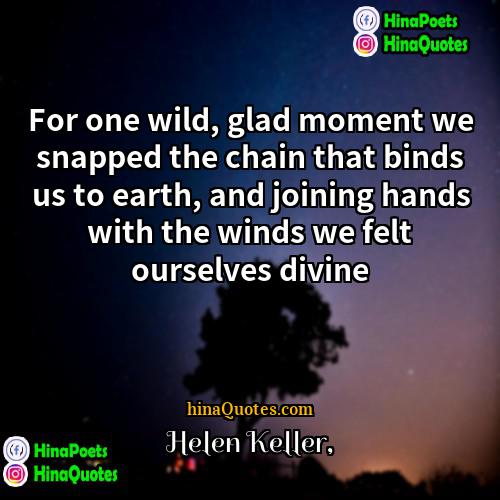 Helen Keller Quotes | For one wild, glad moment we snapped